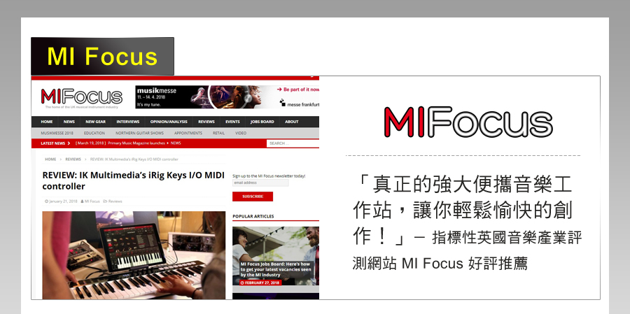 musik my  Be part of it nowmesse HE  NEW GEAR LATEST NEWS  OPNIONEVENTS ABOUT GUITAR SHOWSAPPOINTENTS RETAIL VIDEO  2018     NEWSHOME S  REVIEW       SEARCHREVIEW IK Multimedias iRig Keys IO DI     M   controller 21 2018 M  POPULAR ARTICLES Focus  Board: Heres howto get your latest vacancies seenby the MI industry  2018「真正的強大便攜音樂工作站,讓你輕鬆愉快的創作!」 指標性英國音樂產業評-測網站 MI Focus 好評推薦