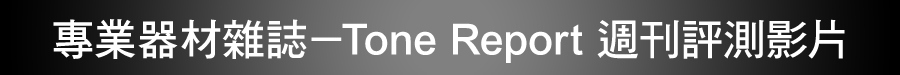 專業器材雜誌-Tone Report 週刊評測影片
