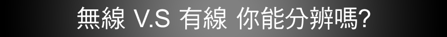 無線 V.S 有線 你能分辨嗎?