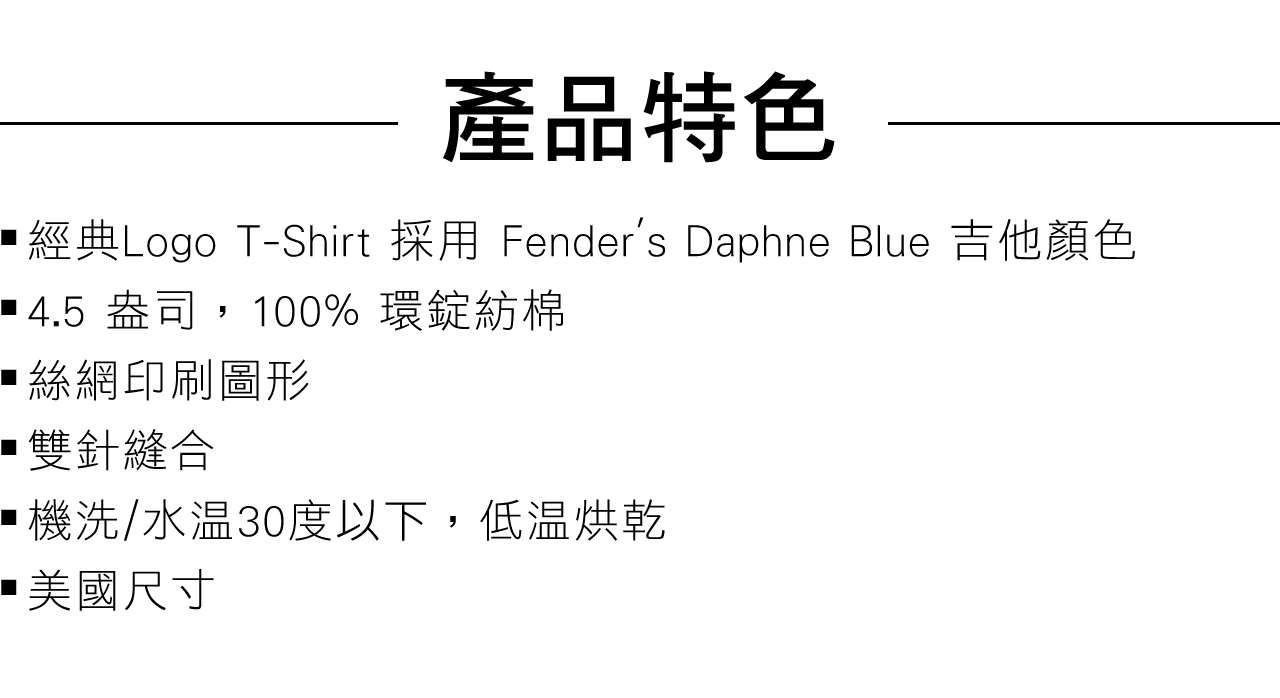 產品特色經典Logo T-Shirt 採用 Fenders Daphne Blue 吉他顏色4.5 盎司,100% 環錠紡棉絲網印刷圖形雙針縫合機洗/30度以下,低温烘乾美國尺寸