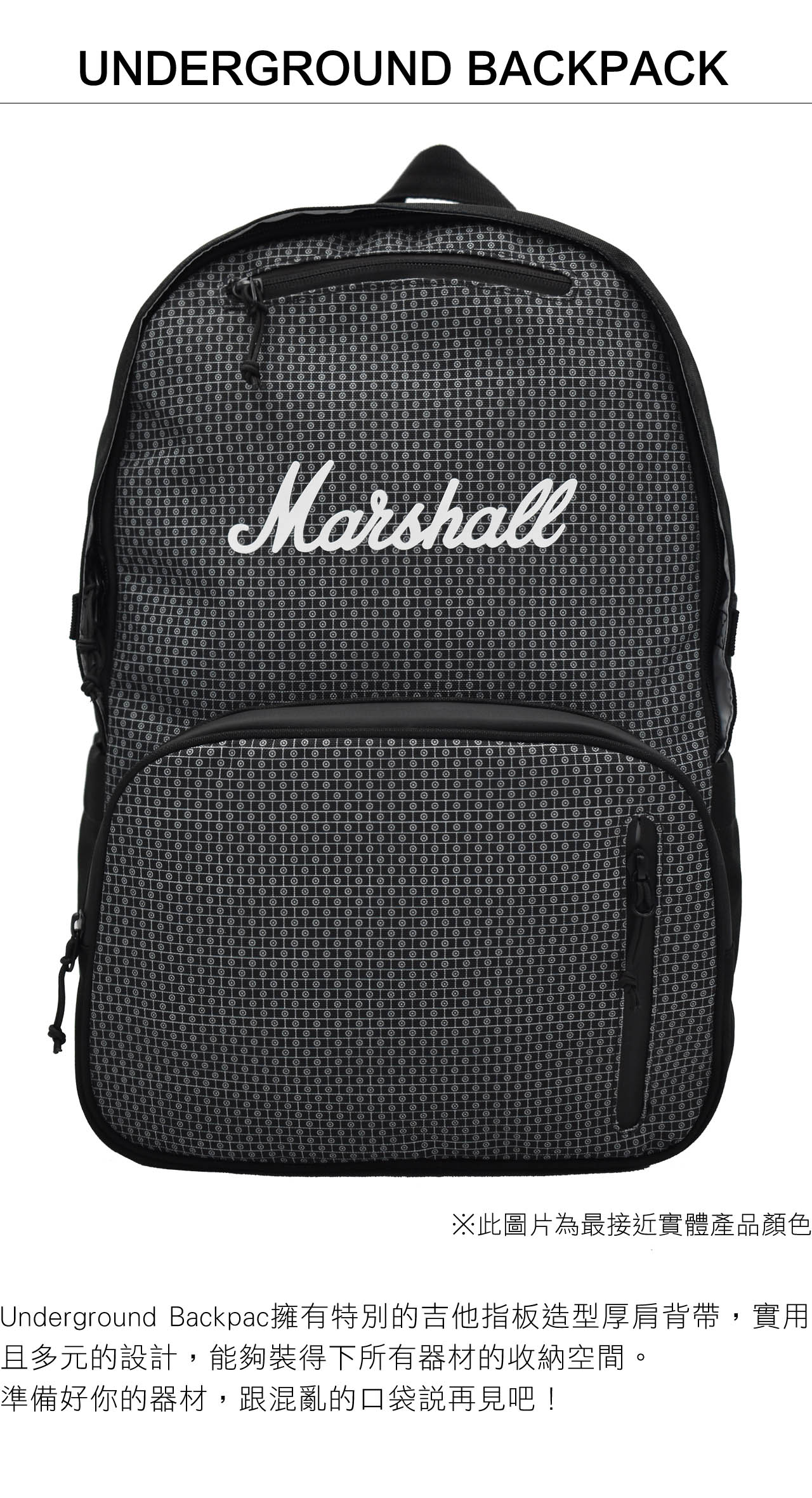 UNDERGROUND BAKPACKC|Marshall※此圖片為最接近實體產品顏色Underground Backpac擁有特別的吉他指板造型厚肩背帶,實用且多元的設計,能夠裝得下所有器材的收納空間。準備好你的器材,跟混亂的口袋說再見吧!